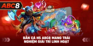 Bắn Cá H5 ABC8 mang trải nghiệm giải trí linh hoạt