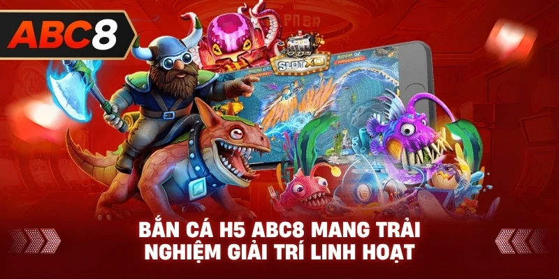 Bắn Cá H5 ABC8 mang trải nghiệm giải trí linh hoạt