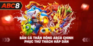 Bắn Cá Thần Rồng ABC8 chinh phục thử thách hấp dẫn