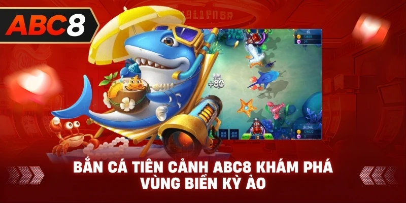Bắn Cá Tiên Cảnh ABC8 khám phá vùng biển kỳ ảo