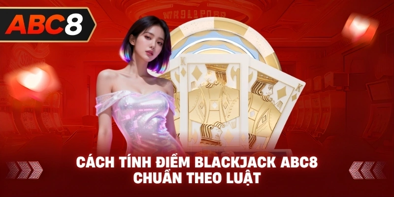 Cách Tính Điểm Blackjack ABC8 chuẩn theo luật