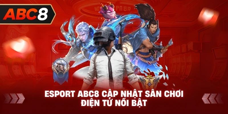 Esport ABC8 cập nhật sân chơi điện tử nổi bật