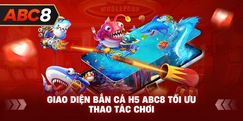 Giao Diện Bắn Cá H5 ABC8 tối ưu thao tác chơi