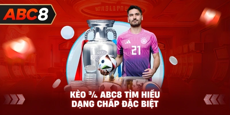 Kèo ¾ ABC8 tìm hiểu dạng chấp đặc biệt
