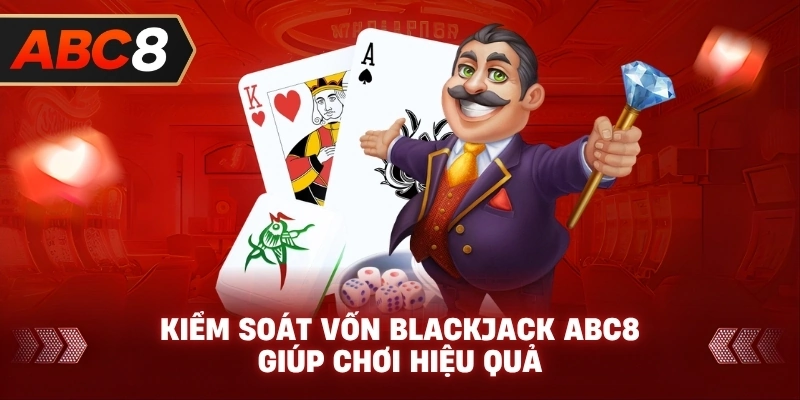 Kiểm Soát Vốn Blackjack ABC8 giúp chơi hiệu quả