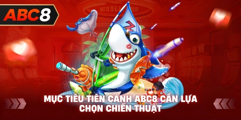 Mục Tiêu Tiên Cảnh ABC8 cần lựa chọn chiến thuật