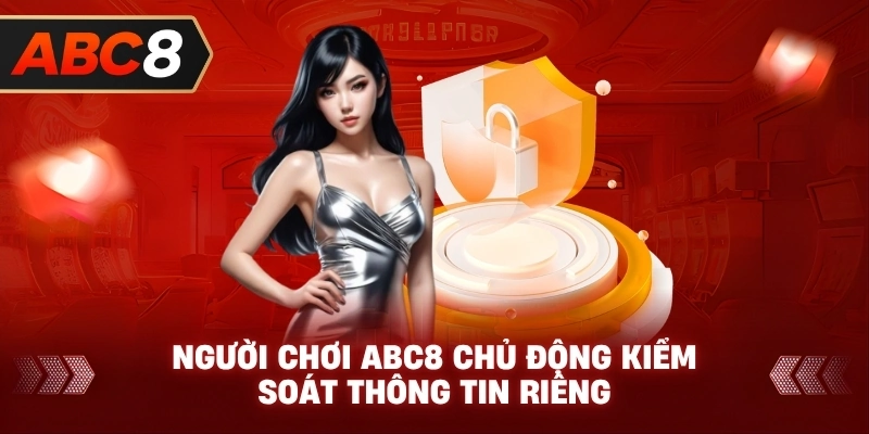 Người Chơi ABC8 chủ động kiểm soát thông tin riêng
