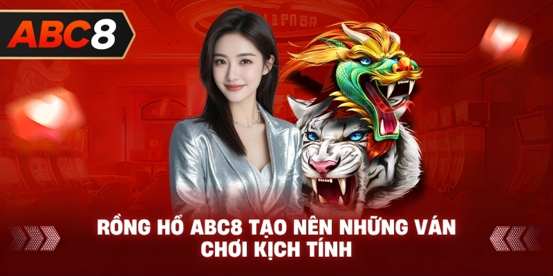 Rồng Hổ ABC8 tạo nên những ván chơi kịch tính