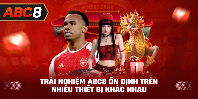 Trải nghiệm ABC8 ổn định trên nhiều thiết bị khác nhau