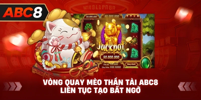 Vòng Quay Mèo Thần Tài ABC8 liên tục tạo bất ngờ